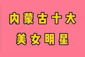 来自内蒙古的这十大美女明星，有你喜欢的吗？一起来看看吧