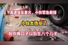 高速路上货车着火，热心小伙紧急救援，操作规范为消防队争取时间