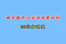 90后演技最好的20位女明星，杨紫白鹿谭松韵上榜，谁的演技更好？视频封面