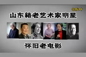 山东籍电影老艺术家明星，他们的作品永远的记忆！