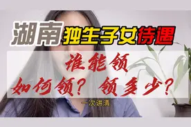 湖南独生子女待遇标准，如何领？谁能领？领多少？一次讲清！视频封面