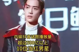 内娱抖音话题播放量超过500亿以上的10位当红男星 #肖战视频封面