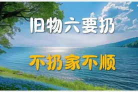 旧物六要扔，不扔家不顺。你家是否有这六样旧物？视频封面