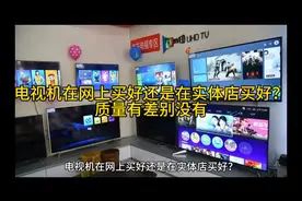 电视机在网上买好还是在实体店买好？质量有差别没有视频封面