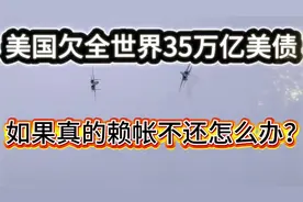 美国欠全世界35万亿美债   如果真的赖帐不还怎么办？视频封面