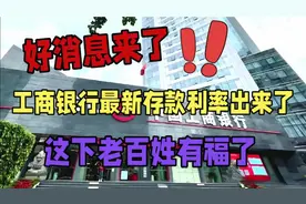 好消息，工商银行最新存款利率出来了，这下有福了