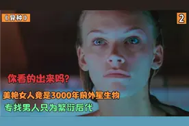 美艳女人竟是3000年外星生物，专找男人只为繁衍后代，大开眼界！视频封面