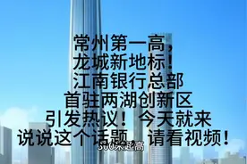 常州第一高，龙城新地标！江南银行总部首驻两湖创新区引发热议！视频封面