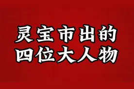 灵宝市出的四位大人物，第二个厉害了视频封面