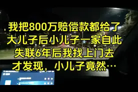 我把800万赔偿款都给了大儿子后小儿子一家自此失联6年后我找上门视频封面