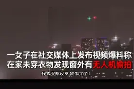 吉林长春一女子洗完澡未穿衣走出浴室遭无人机偷拍，女子称已报警视频封面