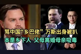 骂中国“乡巴佬”，万斯出身被扒！本是乡下人，父母离婚母亲吸毒