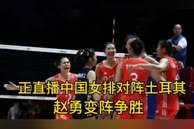 正在直播世联赛！中国女排对阵土耳其，赵勇变阵争胜，球迷沸腾