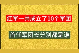 红军一共成立了10个军团，首任军团长分别都是谁，你知道吗视频封面