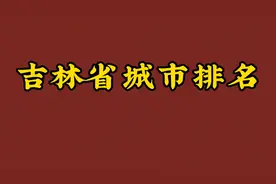 吉林省城市排名，看下有你所在的城市吗？视频封面