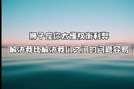 狮子座你太懂权衡利弊 解决我比解决我们之间的问题容易视频封面