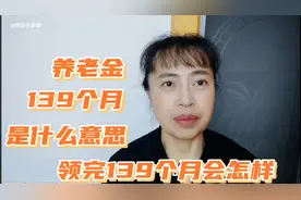 养老金计发月数139个月是什么意思？领完139个月之后会怎么样？视频封面