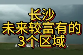 长沙未来较富有的区域，这3个区域排名靠前，在当地备受关注！