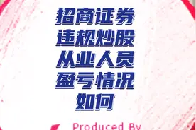 招商证券惊天大瓜！从业人员违规炒股！收益如何赚了多少钱？