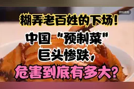 糊弄老百姓的下场！中国“预制菜”巨头惨跌，危害到底有多大？