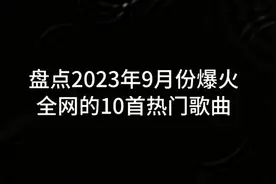 盘点2023年9月份爆火全网的10首热门歌曲，好听而又舒服的旋律。