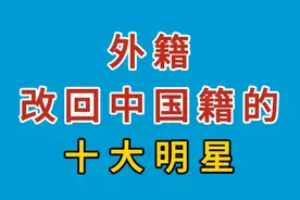 外籍改回中国籍的十大明星，看看都是谁？