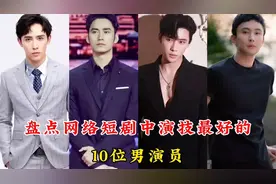 盘点短剧中演技最好的10位男演员，申浩男，孙樾，你最喜欢哪一位