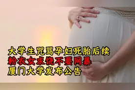 大学生咒骂孕妇死胎后续：粉衣女求饶不要网暴！厦门大学发布公告视频封面