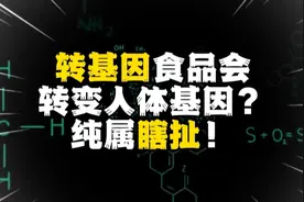 转基因食品会转变人体基因？假的！恐惧来源于无知！视频封面
