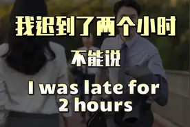 我迟到了两个小时不能说I was late for 2 hours