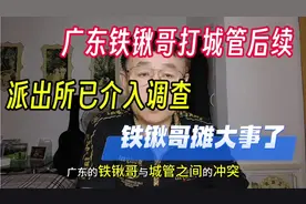 广东铁锹哥打城管后续来了，派出所已介入调查，铁锹哥摊大事了…视频封面