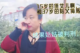 15岁的侄女儿啊，被37岁的姑父侮辱，结果姑姑被判刑了。视频封面