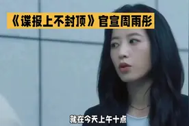 《谍报风云》官宣周雨彤，就在今天上午十点！