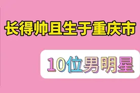 长得帅且生于重庆市的10位男明星，肖战、王俊凯在此，您看上了谁视频封面