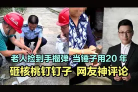 老人捡到手榴弹，当锤子用20 年，砸核桃钉钉子，网友神评论视频封面
