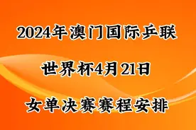 2024年澳门国际乒联世界杯，4月21日女单决赛赛程安排视频封面