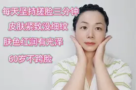 每天坚持搓脸三分钟，皮肤紧致没细纹肤色红润有光泽，60岁不跨脸
