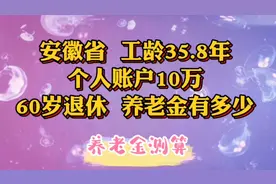 安徽省，工龄35.8年，个人账户10万，60岁退休，养老金有多少视频封面