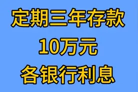 定期三年存款10万元，各银行利息是多少呢？一起来看看视频封面