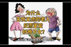 为什么无忧无虑的老人反而更爱折腾子女？视频封面