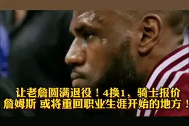 让老詹圆满退役！4换1骑士报价詹姆斯 或将重回生涯开始的地方！视频封面