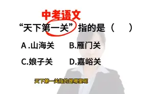中考语文题:“天下第一关”指的是什么关呢？你们选择哪个答案啊视频封面