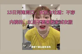 15日河南周口，女店主吐槽：不穿内裤的，以后不要来我家试衣服视频封面