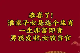 恭喜了！谁家子女是这个生肖，一生非富即贵，男孩发财，女孩当官视频封面