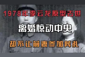1978年李云龙原型去世，离婚惊动中央，却不让前妻参加葬礼视频封面