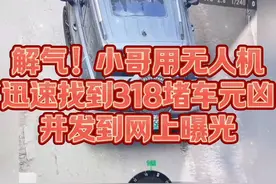 解气！小哥用无人机迅速找到318堵车元凶，并发到网上曝光