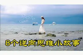 8个逆向思维小故事，很短，却改变了很多人。视频封面