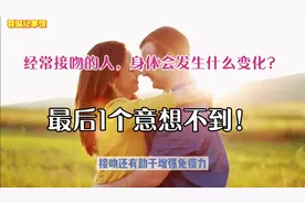 经常接吻的人，身体会发生什么变化？最后1个意想不到！