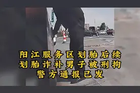 阳江服务区划胎后续，划胎诈补男子被刑拘警方通报已发
