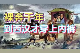 趣味历史|裸奔千年，到了西汉才穿上内裤？到底谁发明了中国内裤视频封面